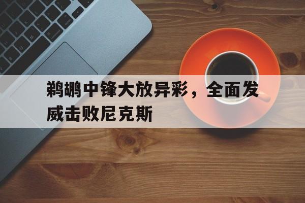 包含鹈鹕中锋大放异彩，全面发威击败尼克斯的词条