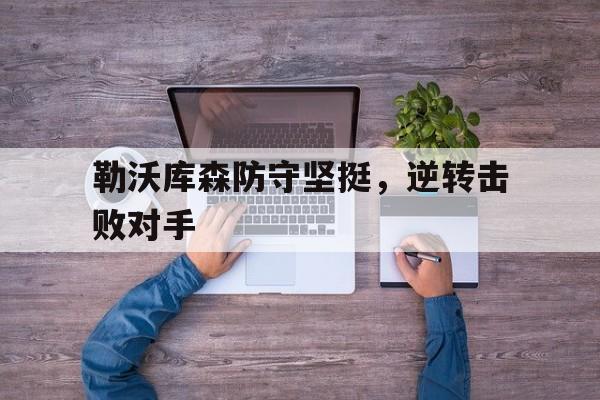 关于勒沃库森防守坚挺，逆转击败对手的信息