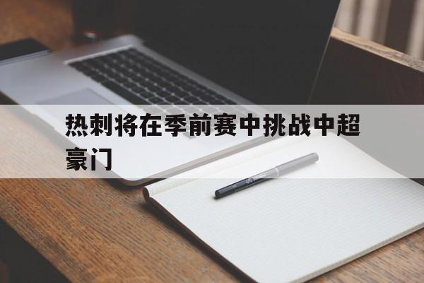 热刺将在季前赛中挑战中超豪门